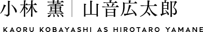 小林 薫｜山音広太郎　KAORU KOBAYASHI as HIROTARO YAMANE